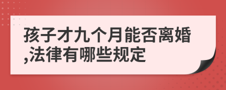 孩子才九个月能否离婚,法律有哪些规定