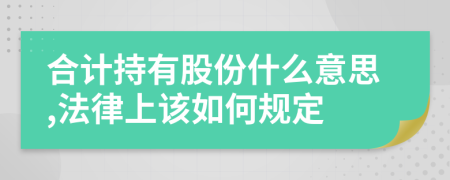 合计持有股份什么意思,法律上该如何规定