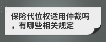 保险代位权适用仲裁吗，有哪些相关规定