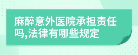 麻醉意外医院承担责任吗,法律有哪些规定