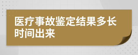 医疗事故鉴定结果多长时间出来