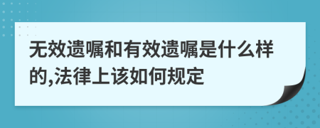 无效遗嘱和有效遗嘱是什么样的,法律上该如何规定
