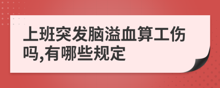 上班突发脑溢血算工伤吗,有哪些规定