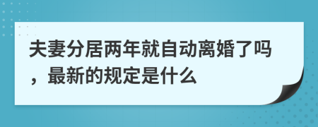 夫妻分居两年就自动离婚了吗，最新的规定是什么