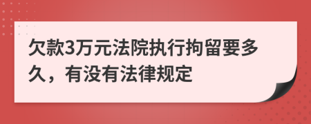 欠款3万元法院执行拘留要多久，有没有法律规定