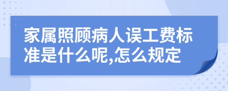 家属照顾病人误工费标准是什么呢,怎么规定