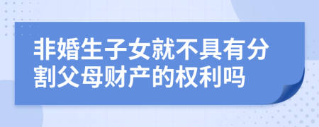 非婚生子女就不具有分割父母财产的权利吗