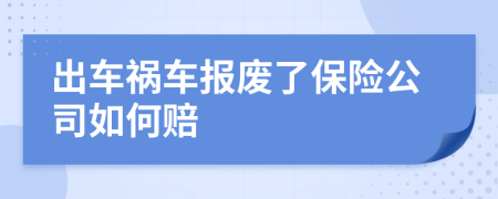 出车祸车报废了保险公司如何赔