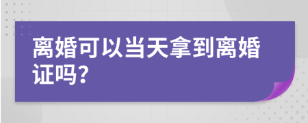 离婚可以当天拿到离婚证吗？