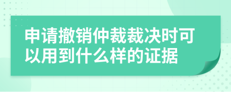 申请撤销仲裁裁决时可以用到什么样的证据