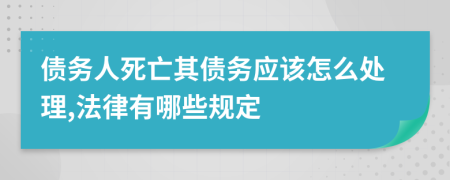 债务人死亡其债务应该怎么处理,法律有哪些规定