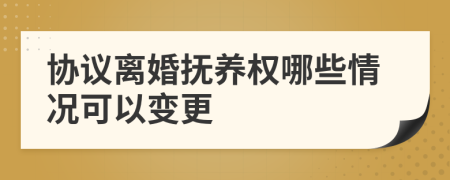 协议离婚抚养权哪些情况可以变更