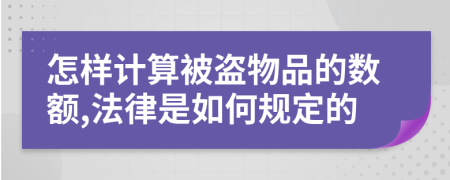 怎样计算被盗物品的数额,法律是如何规定的