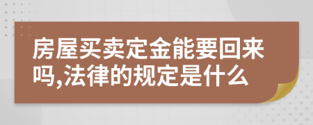 房屋买卖定金能要回来吗,法律的规定是什么