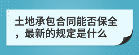 土地承包合同能否保全，最新的规定是什么