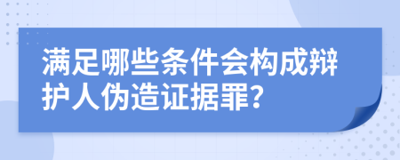 满足哪些条件会构成辩护人伪造证据罪？