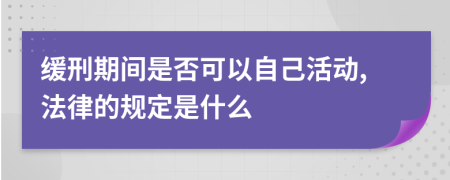 缓刑期间是否可以自己活动,法律的规定是什么