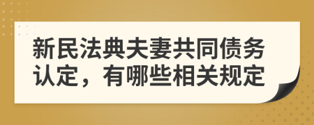 新民法典夫妻共同债务认定，有哪些相关规定