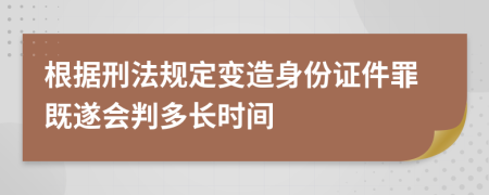 根据刑法规定变造身份证件罪既遂会判多长时间