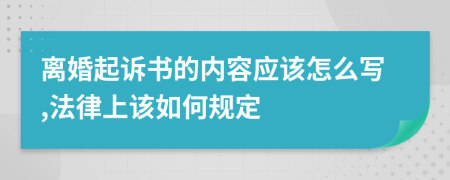 离婚起诉书的内容应该怎么写,法律上该如何规定