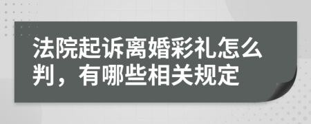 法院起诉离婚彩礼怎么判，有哪些相关规定