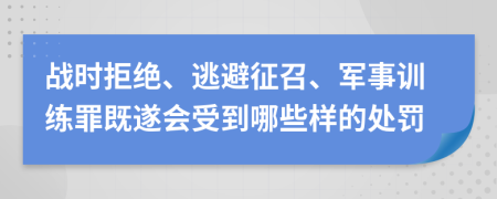 战时拒绝、逃避征召、军事训练罪既遂会受到哪些样的处罚