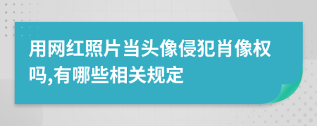 用网红照片当头像侵犯肖像权吗,有哪些相关规定