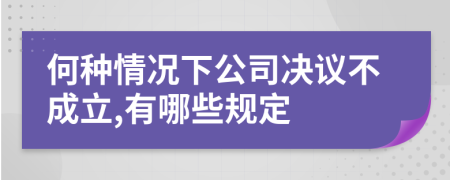 何种情况下公司决议不成立,有哪些规定