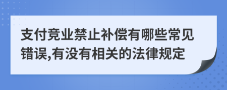 支付竞业禁止补偿有哪些常见错误,有没有相关的法律规定