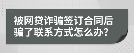 被网贷诈骗签订合同后骗了联系方式怎么办？