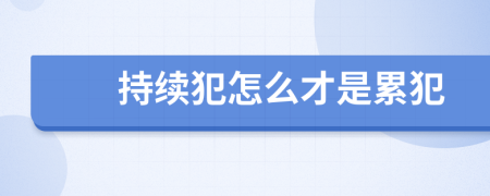 持续犯怎么才是累犯