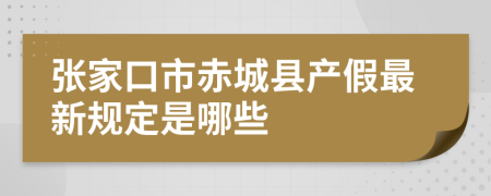 张家口市赤城县产假最新规定是哪些