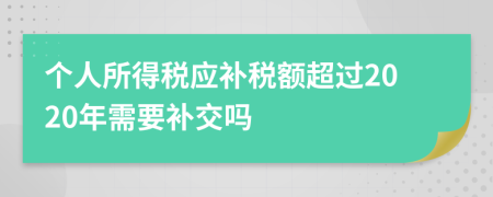 个人所得税应补税额超过2020年需要补交吗