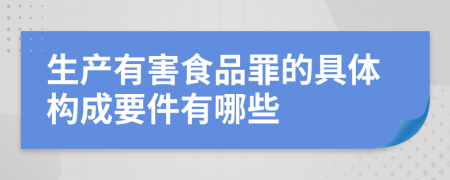 生产有害食品罪的具体构成要件有哪些