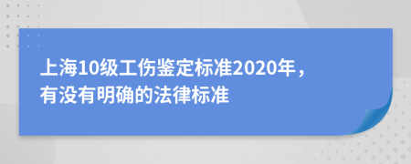 上海10级工伤鉴定标准2020年，有没有明确的法律标准