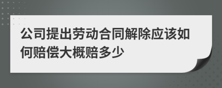 公司提出劳动合同解除应该如何赔偿大概赔多少