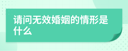 请问无效婚姻的情形是什么