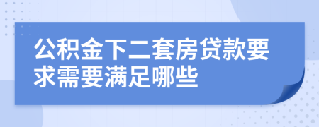 公积金下二套房贷款要求需要满足哪些