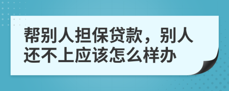 帮别人担保贷款，别人还不上应该怎么样办