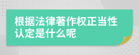 根据法律著作权正当性认定是什么呢