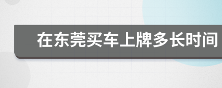 在东莞买车上牌多长时间