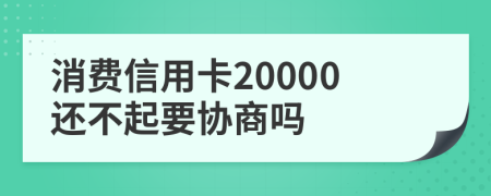 消费信用卡20000还不起要协商吗