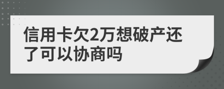 信用卡欠2万想破产还了可以协商吗