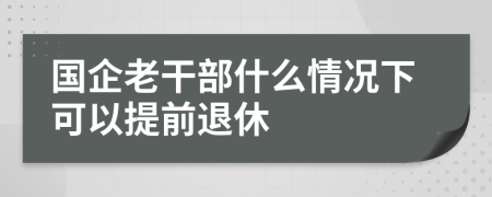 国企老干部什么情况下可以提前退休