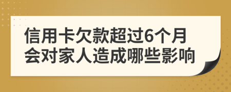 信用卡欠款超过6个月会对家人造成哪些影响