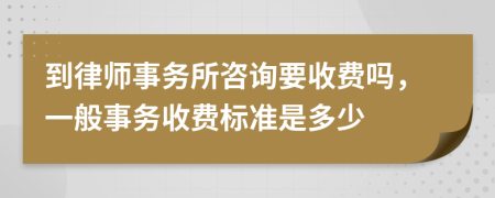 到律师事务所咨询要收费吗，一般事务收费标准是多少