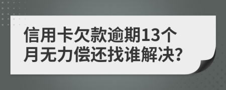 信用卡欠款逾期13个月无力偿还找谁解决？