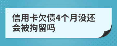 信用卡欠债4个月没还会被拘留吗