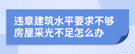 违章建筑水平要求不够房屋采光不足怎么办