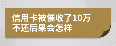 信用卡被催收了10万不还后果会怎样